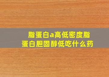 脂蛋白a高低密度脂蛋白胆固醇低吃什么药