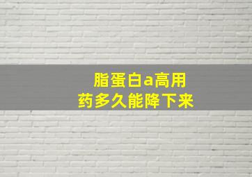 脂蛋白a高用药多久能降下来