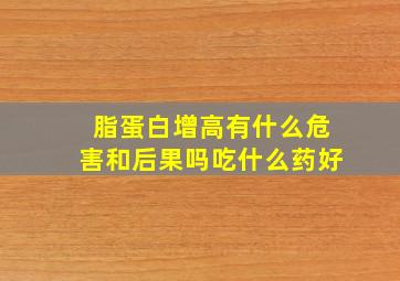 脂蛋白增高有什么危害和后果吗吃什么药好