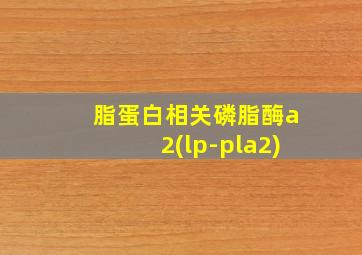 脂蛋白相关磷脂酶a2(lp-pla2)