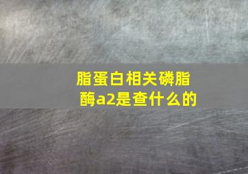 脂蛋白相关磷脂酶a2是查什么的