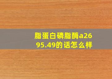 脂蛋白磷脂酶a2695.49的话怎么样