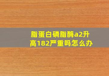 脂蛋白磷脂酶a2升高182严重吗怎么办