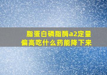 脂蛋白磷脂酶a2定量偏高吃什么药能降下来