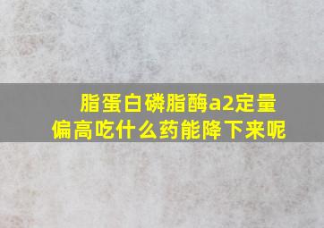 脂蛋白磷脂酶a2定量偏高吃什么药能降下来呢