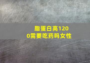 脂蛋白高1200需要吃药吗女性