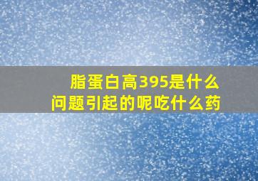 脂蛋白高395是什么问题引起的呢吃什么药