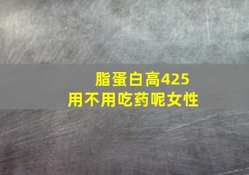 脂蛋白高425用不用吃药呢女性