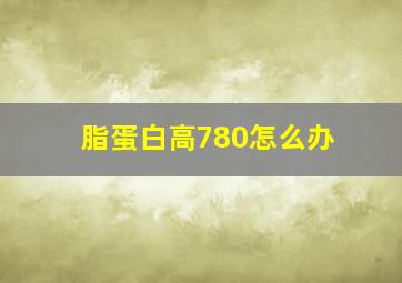 脂蛋白高780怎么办