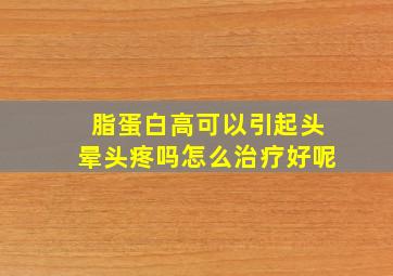 脂蛋白高可以引起头晕头疼吗怎么治疗好呢