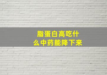 脂蛋白高吃什么中药能降下来