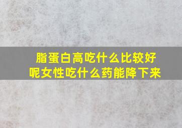 脂蛋白高吃什么比较好呢女性吃什么药能降下来