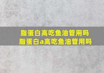 脂蛋白高吃鱼油管用吗脂蛋白a高吃鱼油管用吗