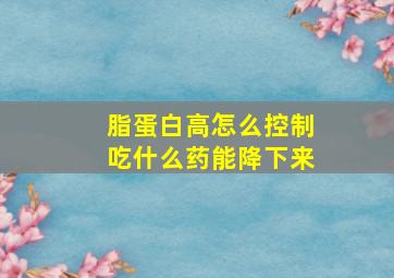 脂蛋白高怎么控制吃什么药能降下来