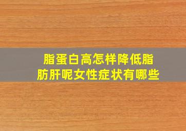 脂蛋白高怎样降低脂肪肝呢女性症状有哪些