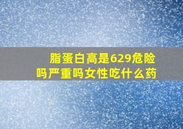 脂蛋白高是629危险吗严重吗女性吃什么药