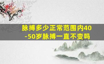 脉搏多少正常范围内40-50岁脉搏一直不变吗