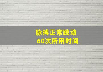 脉搏正常跳动60次所用时间