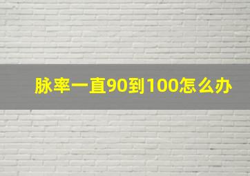 脉率一直90到100怎么办