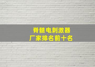 脊髓电刺激器厂家排名前十名