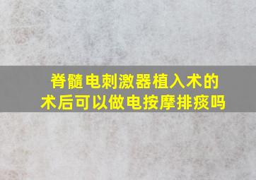 脊髓电刺激器植入术的术后可以做电按摩排痰吗