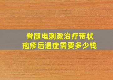 脊髓电刺激治疗带状疱疹后遗症需要多少钱