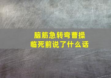 脑筋急转弯曹操临死前说了什么话