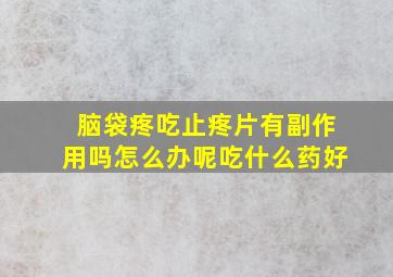 脑袋疼吃止疼片有副作用吗怎么办呢吃什么药好