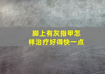 脚上有灰指甲怎样治疗好得快一点