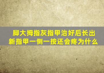 脚大拇指灰指甲治好后长出新指甲一侧一按还会疼为什么