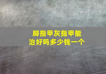 脚指甲灰指甲能治好吗多少钱一个