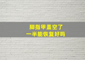 脚指甲盖空了一半能恢复好吗