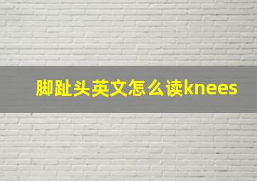 脚趾头英文怎么读knees