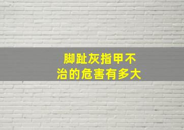 脚趾灰指甲不治的危害有多大