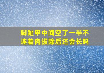 脚趾甲中间空了一半不连着肉拔除后还会长吗