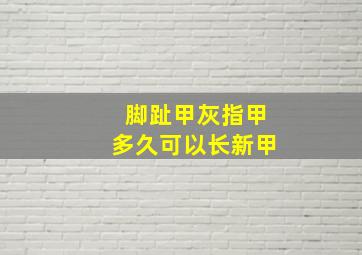 脚趾甲灰指甲多久可以长新甲