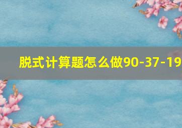 脱式计算题怎么做90-37-19