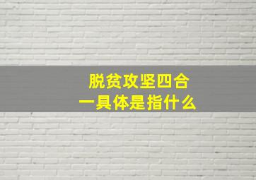 脱贫攻坚四合一具体是指什么