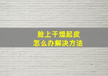 脸上干燥起皮怎么办解决方法