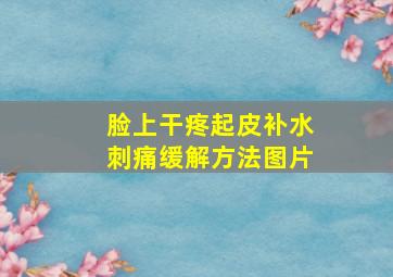 脸上干疼起皮补水刺痛缓解方法图片