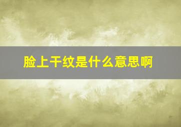 脸上干纹是什么意思啊