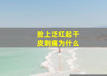 脸上泛红起干皮刺痛为什么