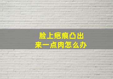 脸上疤痕凸出来一点肉怎么办