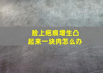 脸上疤痕增生凸起来一块肉怎么办