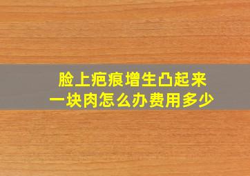 脸上疤痕增生凸起来一块肉怎么办费用多少