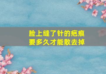 脸上缝了针的疤痕要多久才能散去掉