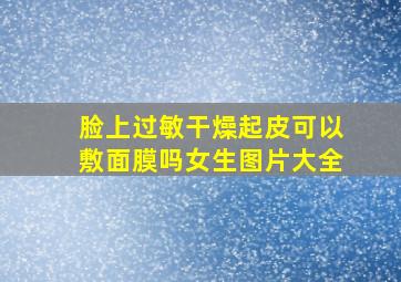 脸上过敏干燥起皮可以敷面膜吗女生图片大全