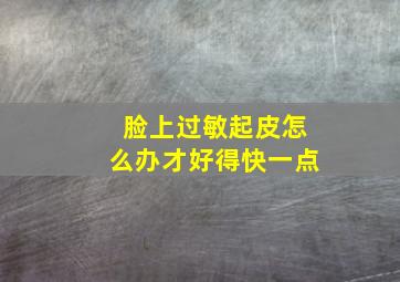 脸上过敏起皮怎么办才好得快一点