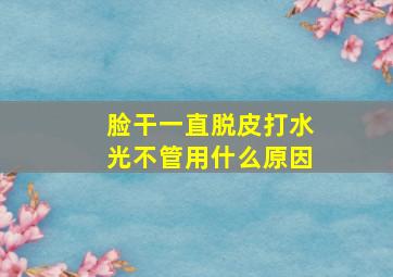 脸干一直脱皮打水光不管用什么原因