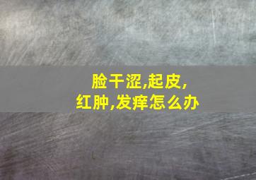 脸干涩,起皮,红肿,发痒怎么办